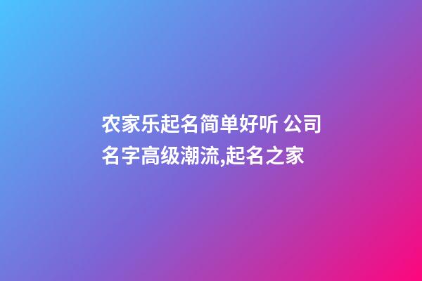 农家乐起名简单好听 公司名字高级潮流,起名之家-第1张-公司起名-玄机派